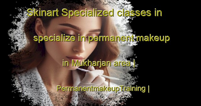 Skinart Specialized classes in specialize in permanent makeup in Mukharjan area | PermanentmakeupTraining | PermanentmakeupClasses | SkinartTraining-Bangladesh